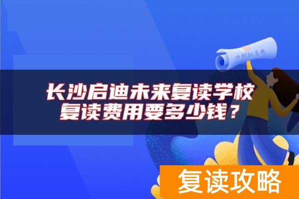 长沙启迪未来复读学校复读费用要多少钱？