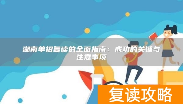 湖南单招复读的全面指南：成功的关键与注意事项