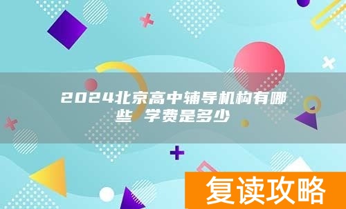 2024北京高中辅导机构有哪些 学费是多少