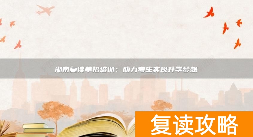 湖南复读单招培训：助力考生实现升学梦想