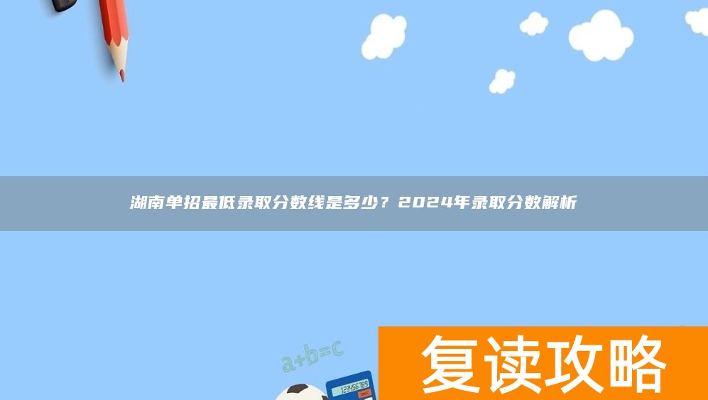湖南单招最低录取分数线是多少？2024年录取分数解析