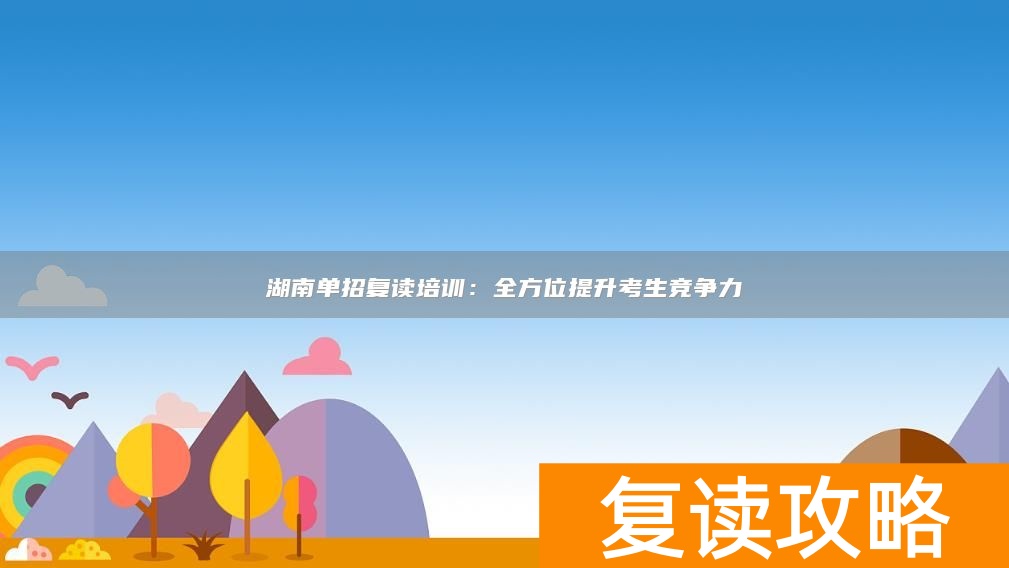 湖南单招复读培训：全方位提升考生竞争力