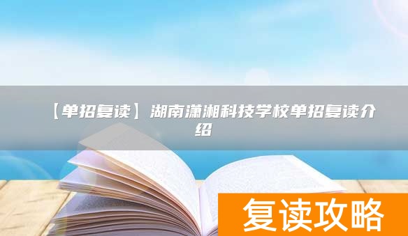【单招复读】湖南潇湘科技学校单招复读介绍