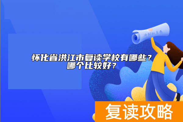 怀化省洪江市复读学校有哪些？哪个比较好？