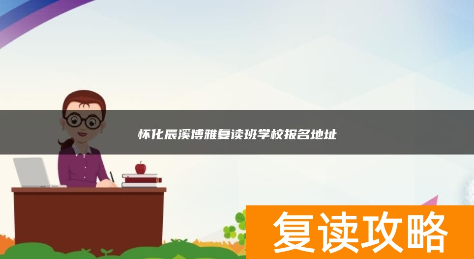 怀化辰溪博雅复读班学校报名地址