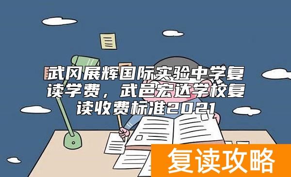 武冈展辉国际实验中学复读学费，武邑宏达学校复读收费标准2021