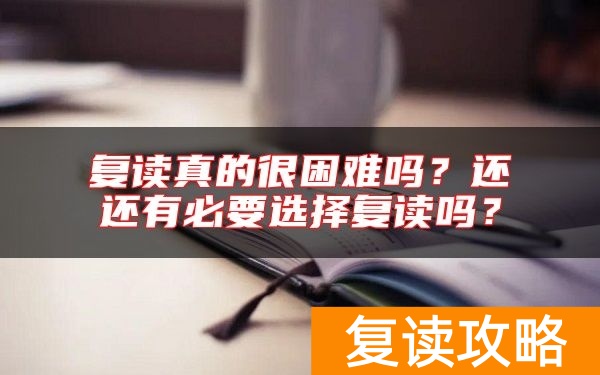 复读真的很困难吗？还还有必要选择复读吗？