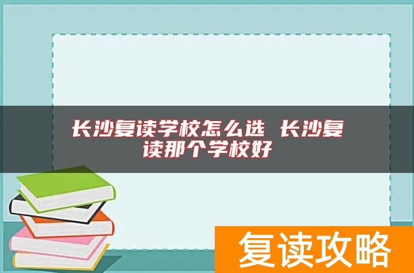 长沙复读学校怎么选 长沙复读那个学校好