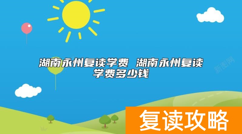 湖南永州复读学费 湖南永州复读学费多少钱