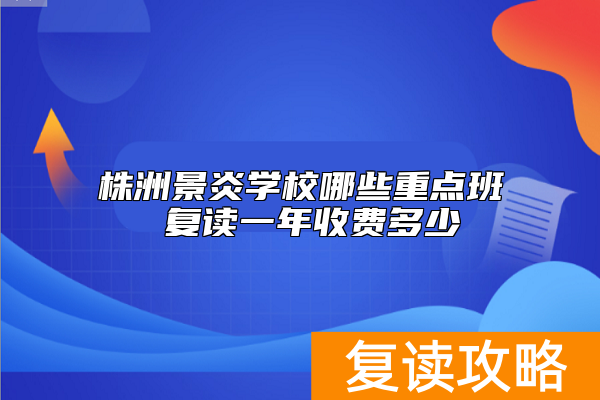 株洲景炎学校哪些重点班 复读一年收费多少
