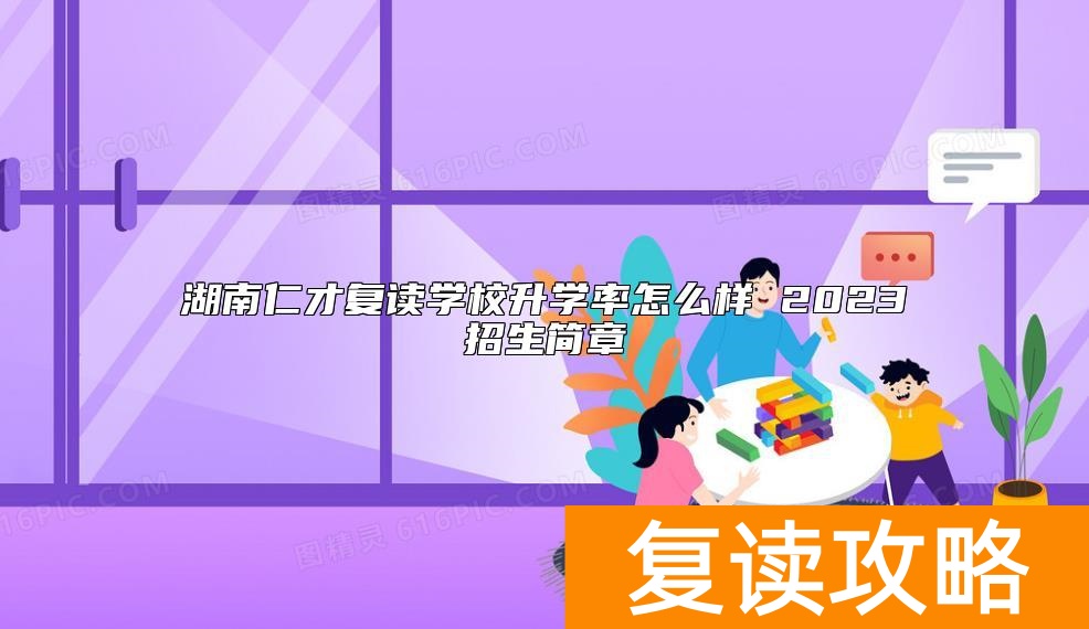 湖南仁才复读学校升学率怎么样 2023招生简章
