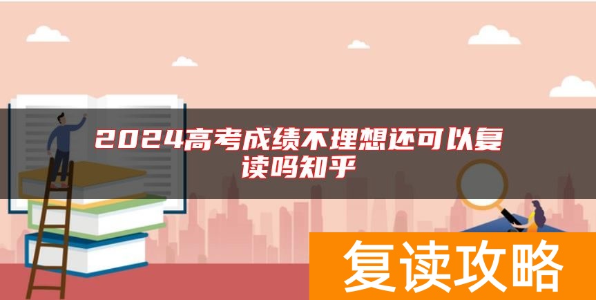 2024高考成绩不理想还可以复读吗知乎