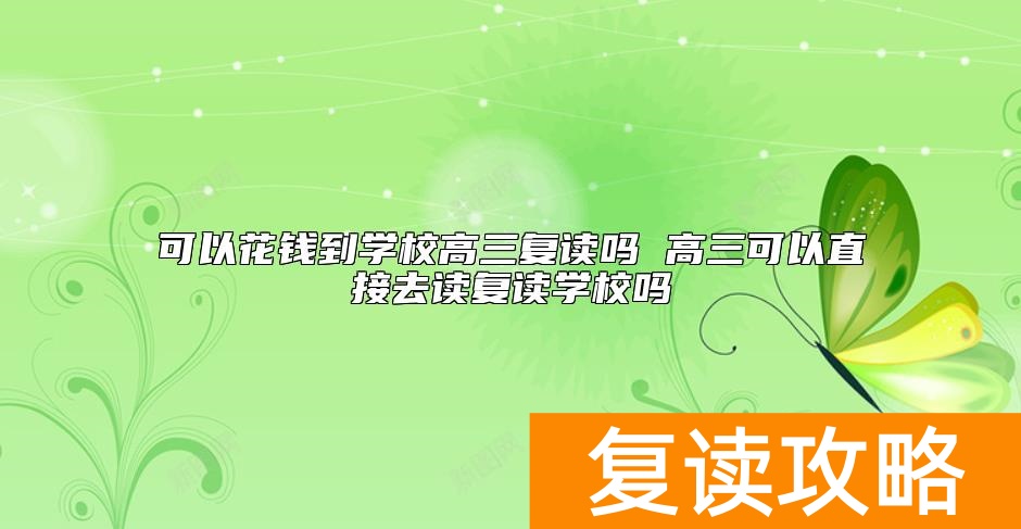 可以花钱到学校高三复读吗 高三可以直接去读复读学校吗