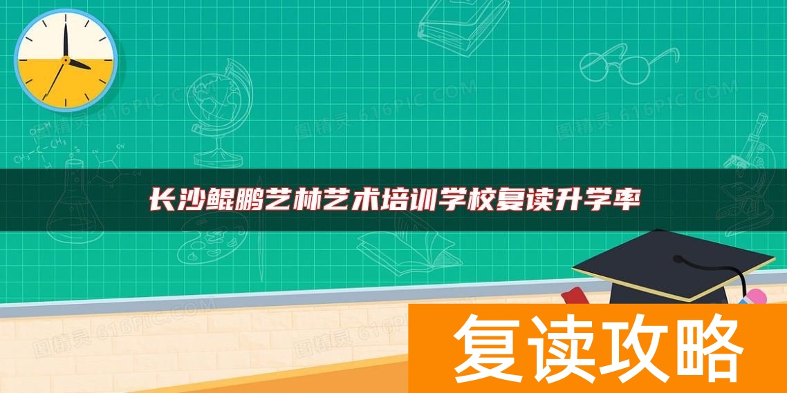 长沙鲲鹏艺林艺术培训学校复读升学率