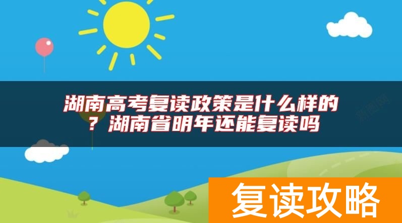 湖南高考复读政策是什么样的？湖南省明年还能复读吗