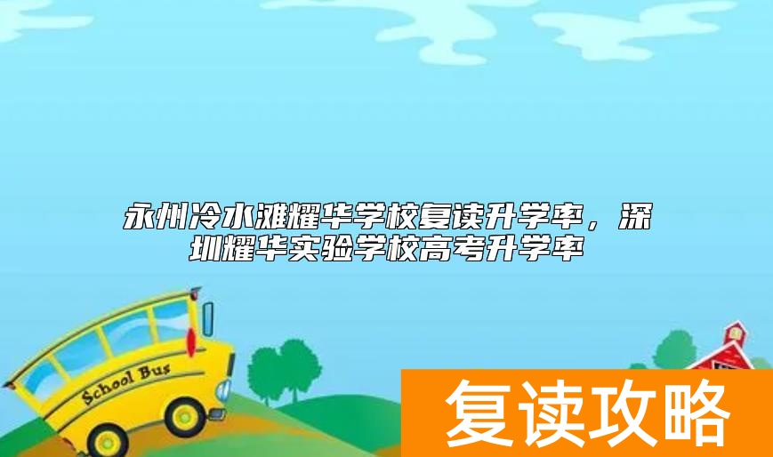 永州冷水滩耀华学校复读升学率，深圳耀华实验学校高考升学率