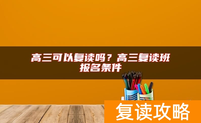 高三可以复读吗？高三复读班报名条件