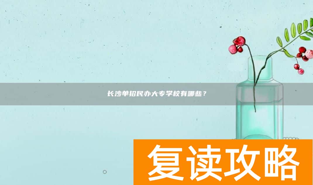 长沙单招民办大专学校有哪些？