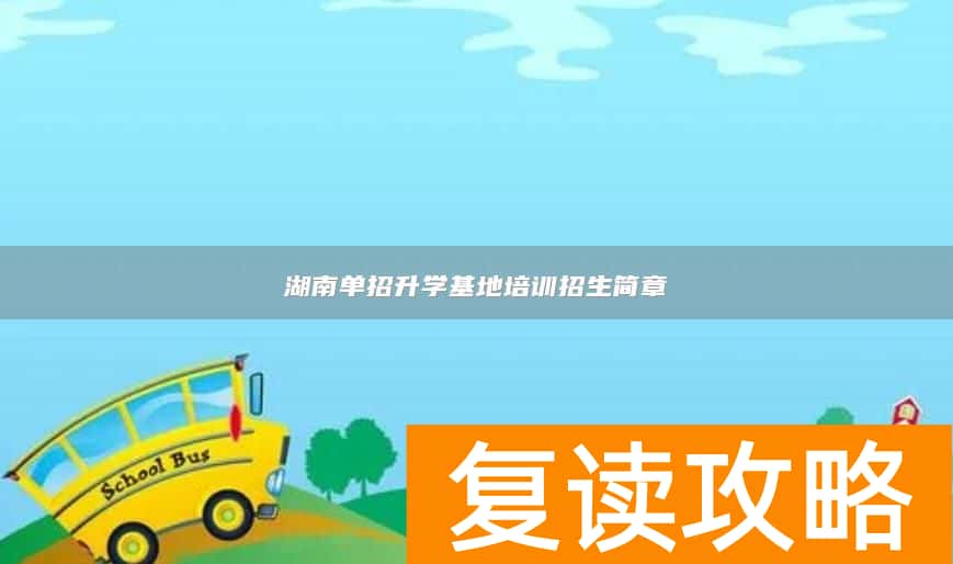 湖南单招升学基地培训招生简章