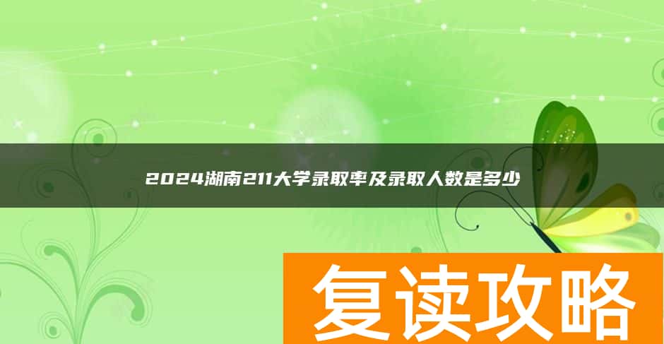 2024湖南211大学录取率及录取人数是多少