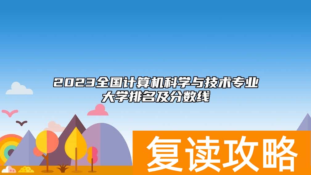 2023全国计算机科学与技术专业大学排名及分数线