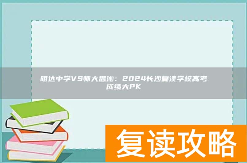 明达中学VS师大思沁：2024长沙复读学校高考成绩大PK