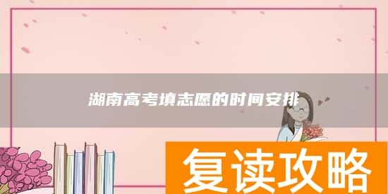 湖南高考填志愿的时间安排