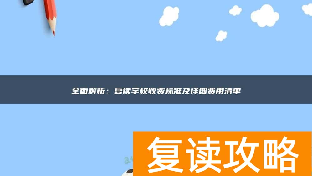全面解析：复读学校收费标准及详细费用清单