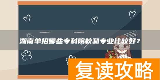 湖南单招哪些专科院校和专业比较好？