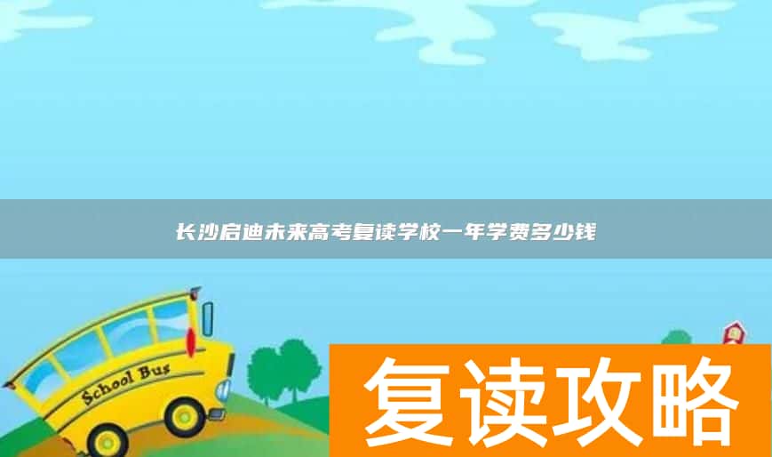 长沙启迪未来高考复读学校一年学费多少钱