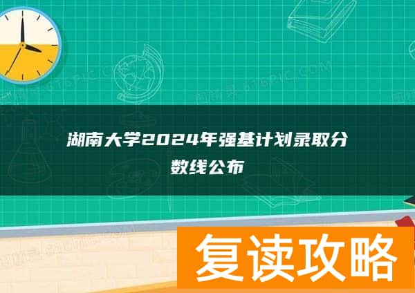 湖南大学2024年强基计划录取分数线公布
