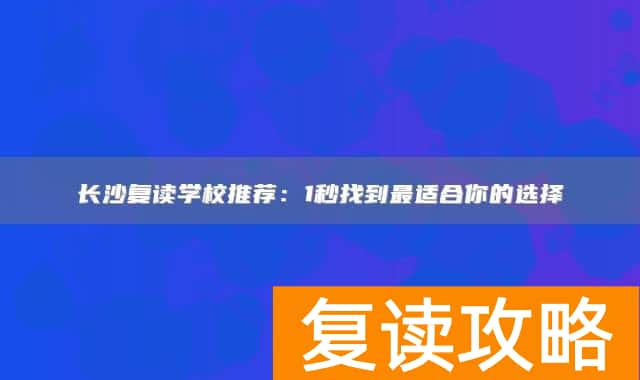 长沙复读学校推荐：1秒找到最适合你的选择