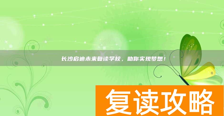 ​长沙启迪未来复读学校，助你实现梦想！