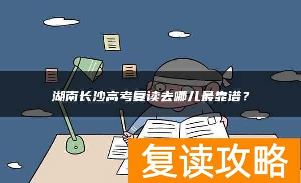 湖南长沙高考复读去哪儿最靠谱？