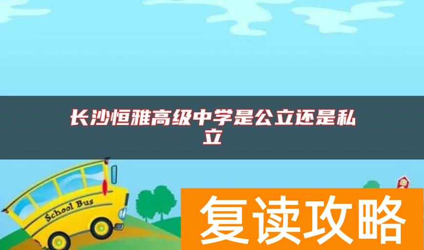 长沙恒雅高级中学是公立还是私立