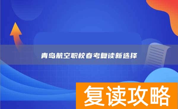 青岛航空职校春考复读新选择