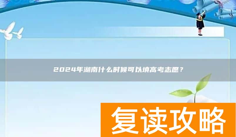 2024年湖南什么时候可以填高考志愿？