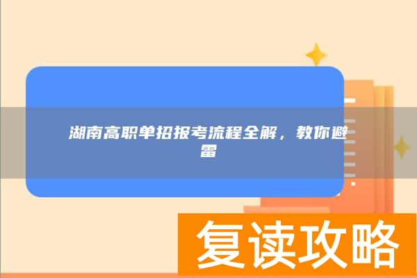 湖南高职单招报考流程全解，教你避雷