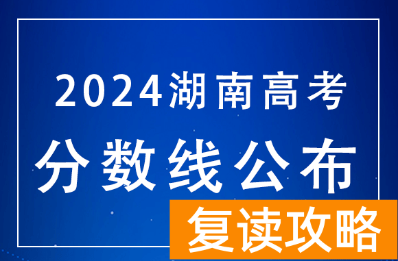 湖南2024年高考分数线：历史本科批438、物理本科批422