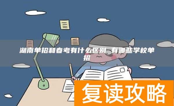 湖南单招和春考有什么区别 有哪些学校单招