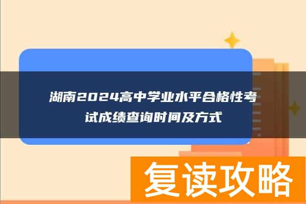 湖南2024高中学业水平合格性考试成绩查询时间及方式