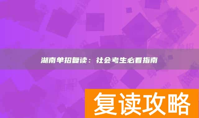 湖南单招复读：社会考生必看指南