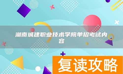 湖南城建职业技术学院单招考试内容