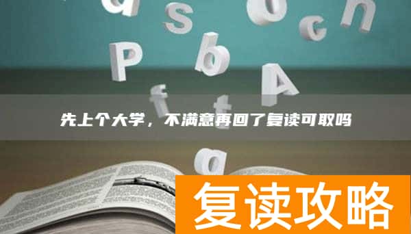 先上个大学，不满意再回了复读可取吗
