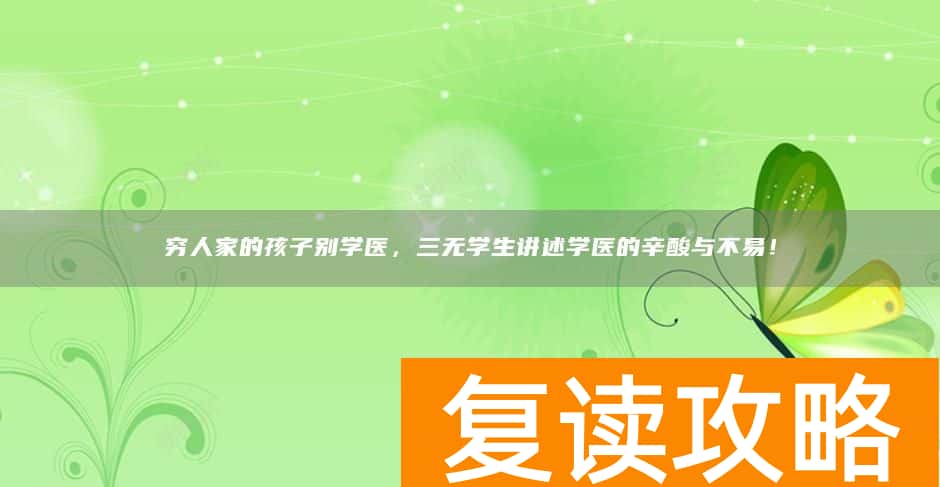 穷人家的孩子别学医，三无学生讲述学医的辛酸与不易！