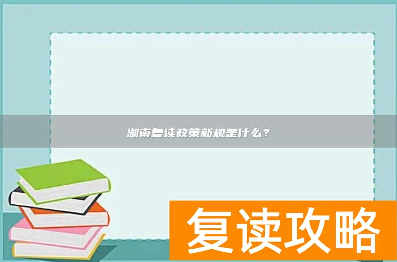 湖南复读政策新规是什么？