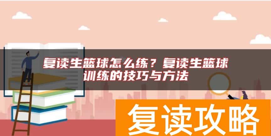 复读生篮球怎么练？复读生篮球训练的技巧与方法