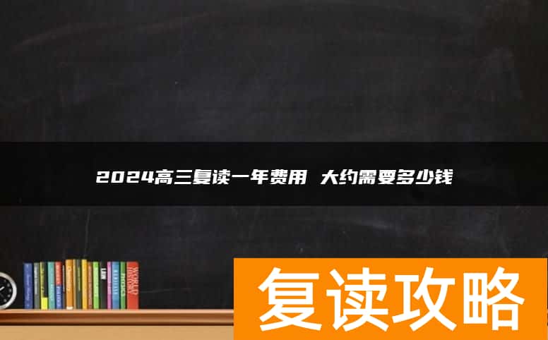 2024高三复读一年费用 大约需要多少钱