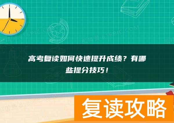 高考复读如何快速提升成绩？有哪些提分技巧！
