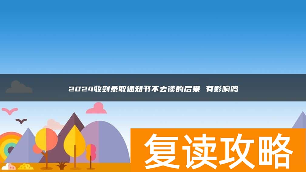 2024收到录取通知书不去读的后果 有影响吗